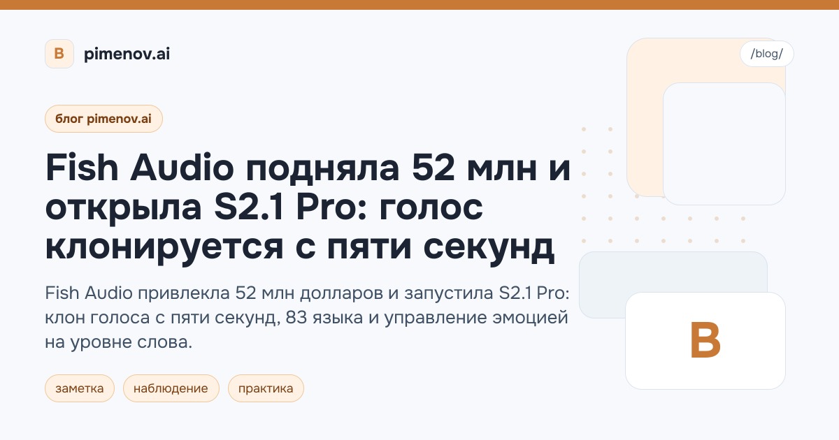 Fish Audio подняла 52 млн и открыла S2.1 Pro: голос клонируется с пяти секунд